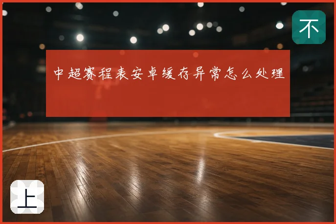 中超赛程表安卓缓存异常怎么处理